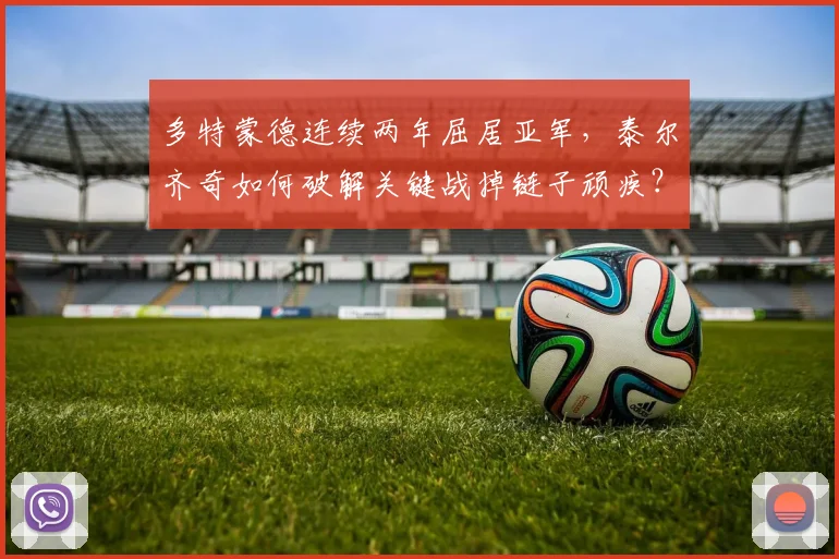 多特蒙德连续两年屈居亚军，泰尔齐奇如何破解关键战掉链子顽疾？