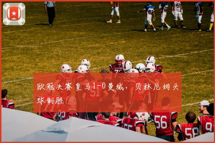 欧冠决赛皇马1-0曼城，贝林厄姆头球制胜