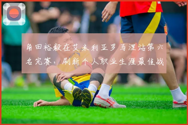 角田裕毅在艾米利亚罗马涅站第六名完赛，刷新个人职业生涯最佳战绩