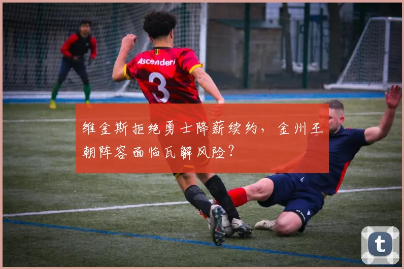 维金斯拒绝勇士降薪续约，金州王朝阵容面临瓦解风险？